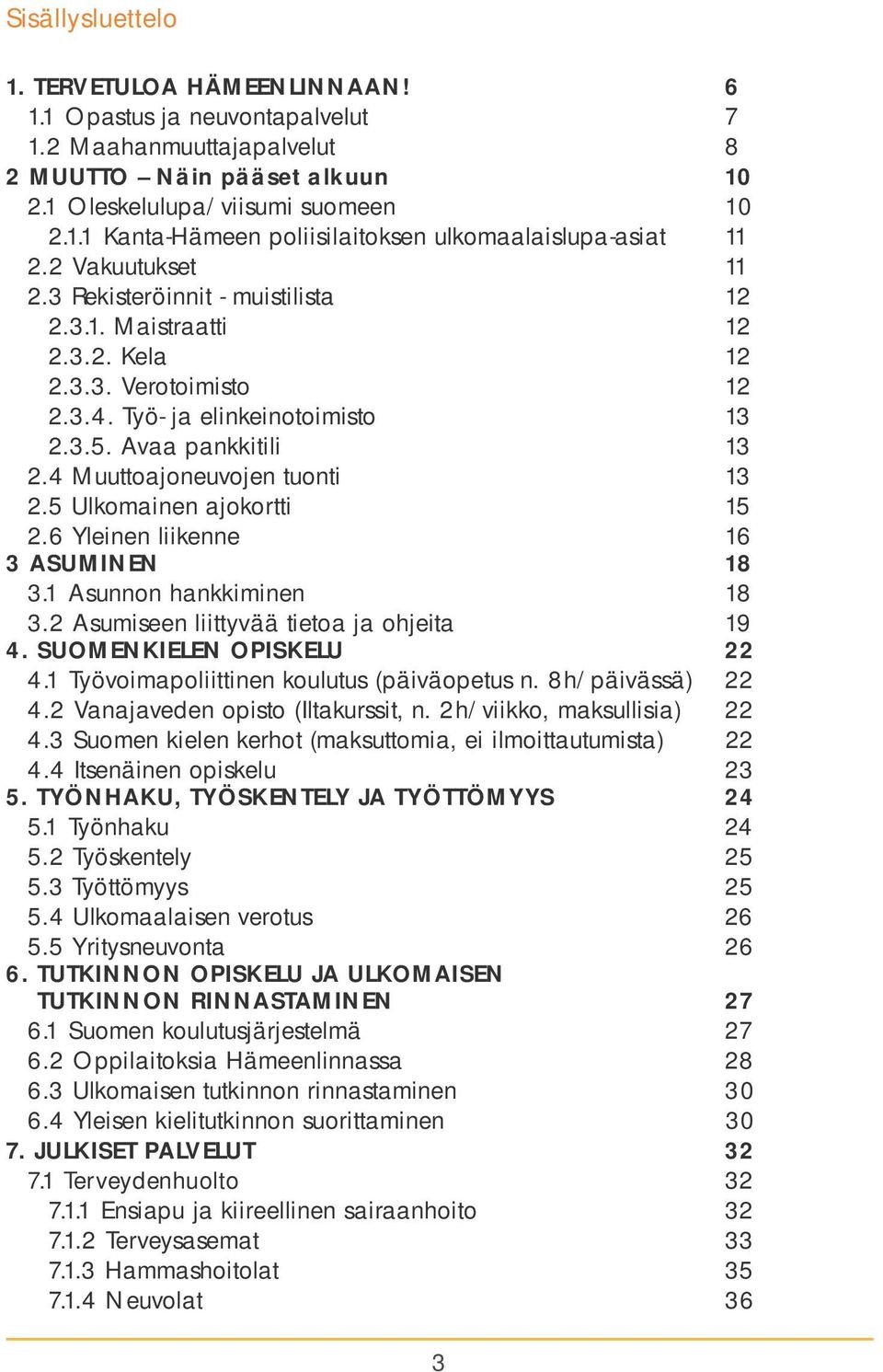 4 Muuttoajoneuvojen tuonti 13 2.5 Ulkomainen ajokortti 15 2.6 Yleinen liikenne 16 3 ASUMINEN 18 3.1 Asunnon hankkiminen 18 3.2 Asumiseen liittyvää tietoa ja ohjeita 19 4. SUOMENKIELEN OPISKELU 22 4.