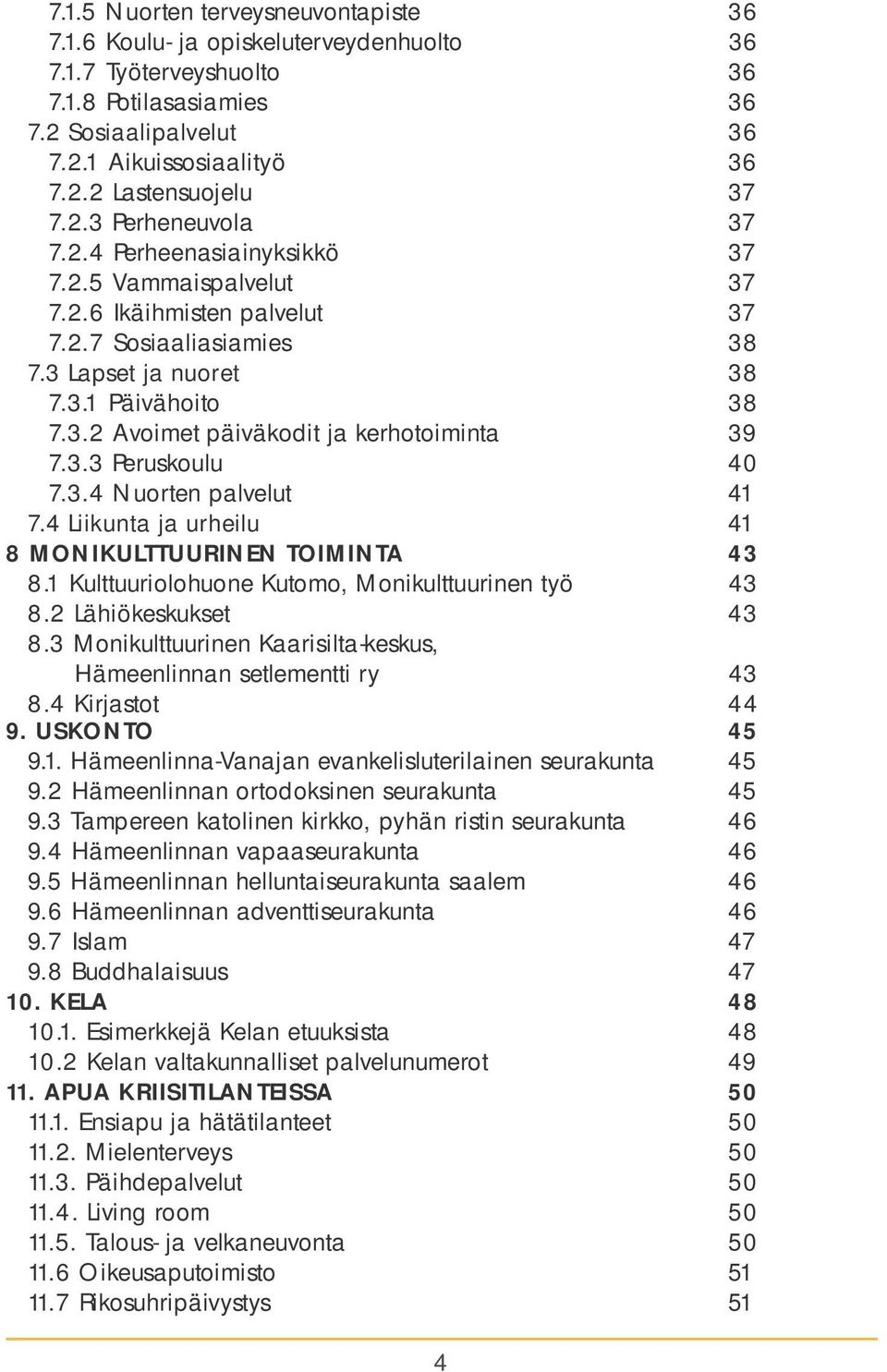 3.3 Peruskoulu 40 7.3.4 Nuorten palvelut 41 7.4 Liikunta ja urheilu 41 8 MONIKULTTUURINEN TOIMINTA 43 8.1 Kulttuuriolohuone Kutomo, Monikulttuurinen työ 43 8.2 Lähiökeskukset 43 8.