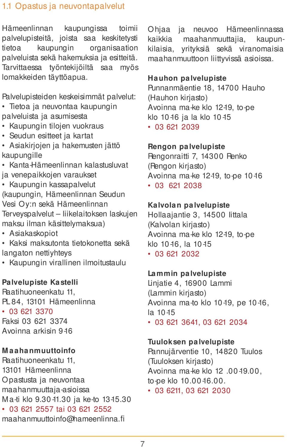 Palvelupisteiden keskeisimmät palvelut: Tietoa ja neuvontaa kaupungin palveluista ja asumisesta Kaupungin tilojen vuokraus Seudun esitteet ja kartat Asiakirjojen ja hakemusten jättö kaupungille