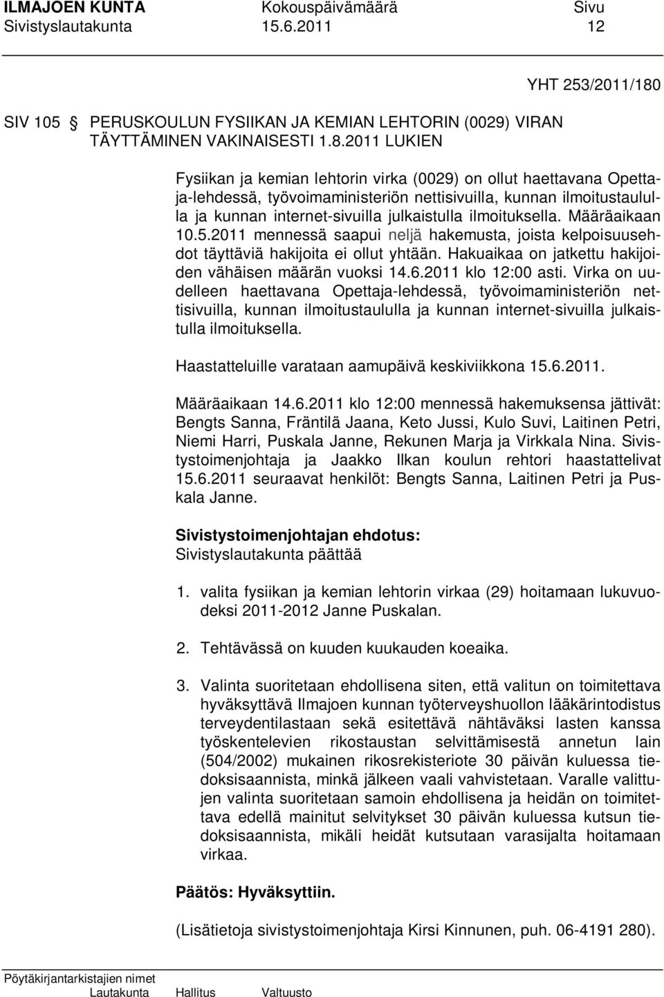 julkaistulla ilmoituksella. Määräaikaan 10.5.2011 mennessä saapui neljä hakemusta, joista kelpoisuusehdot täyttäviä hakijoita ei ollut yhtään.