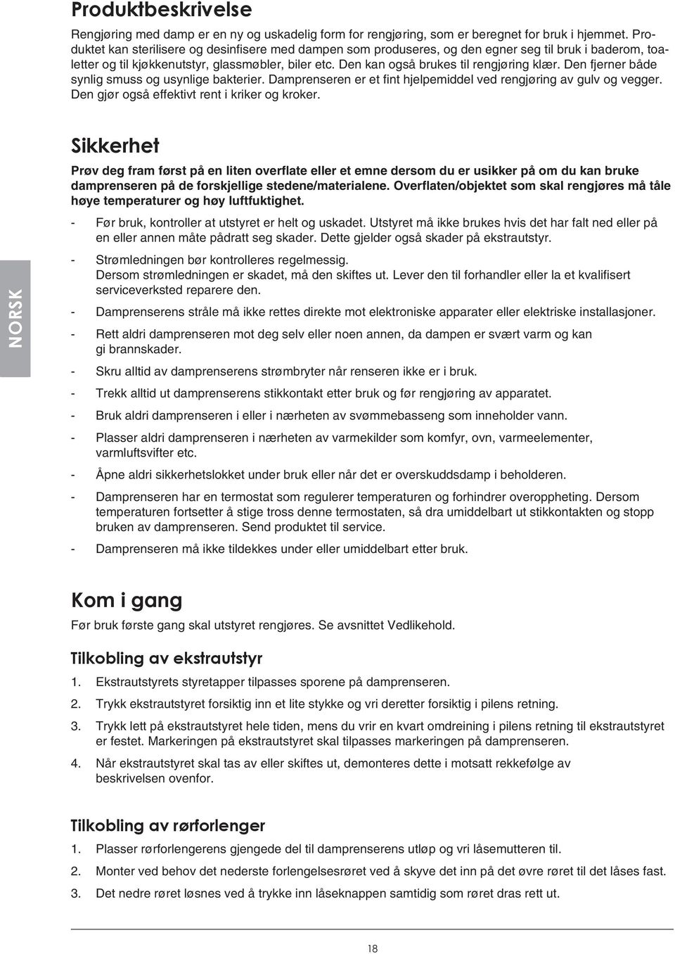 Den kan også brukes til rengjøring klær. Den fjerner både synlig smuss og usynlige bakterier. Damprenseren er et fint hjelpemiddel ved rengjøring av gulv og vegger.