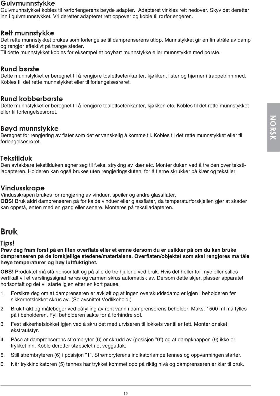 Munnstykket gir en fin stråle av damp og rengjør effektivt på trange steder. Til dette munnstykket kobles for eksempel et bøybart munnstykke eller munnstykke med børste.