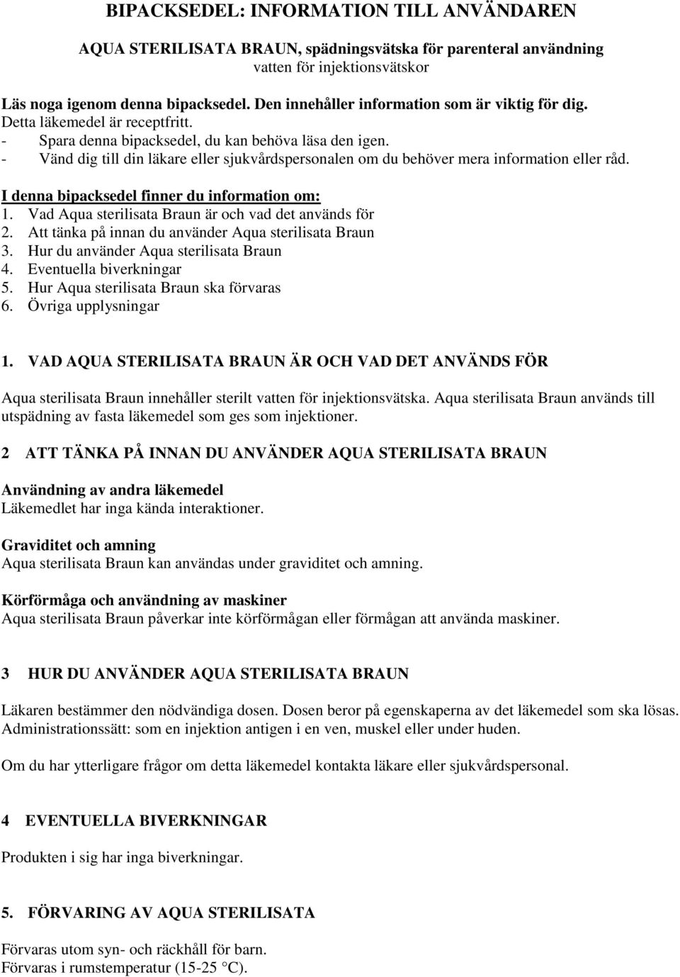 - Vänd dig till din läkare eller sjukvårdspersonalen om du behöver mera information eller råd. I denna bipacksedel finner du information om: 1. Vad Aqua sterilisata Braun är och vad det används för 2.