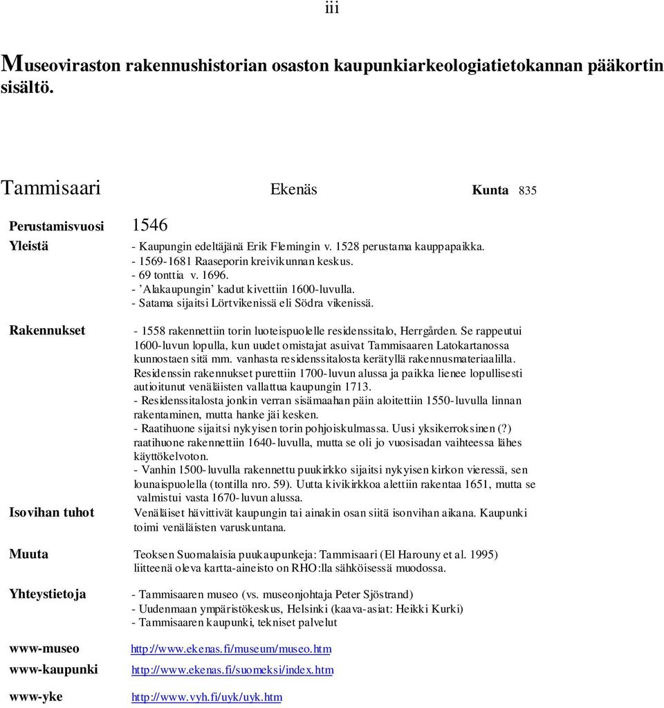 Raennuset Isovihan tuhot - raennettiin torin luoteispuolelle residenssitalo, Herrgården. Se rappeutui -luvun lopulla, un uudet omistajat asuivat Tammisaaren Latoartanossa unnostaen sitä mm.