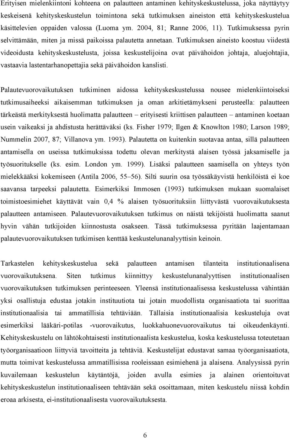 Tutkimuksen aineisto koostuu viidestä videoidusta kehityskeskustelusta, joissa keskustelijoina ovat päivähoidon johtaja, aluejohtajia, vastaavia lastentarhanopettajia sekä päivähoidon kanslisti.