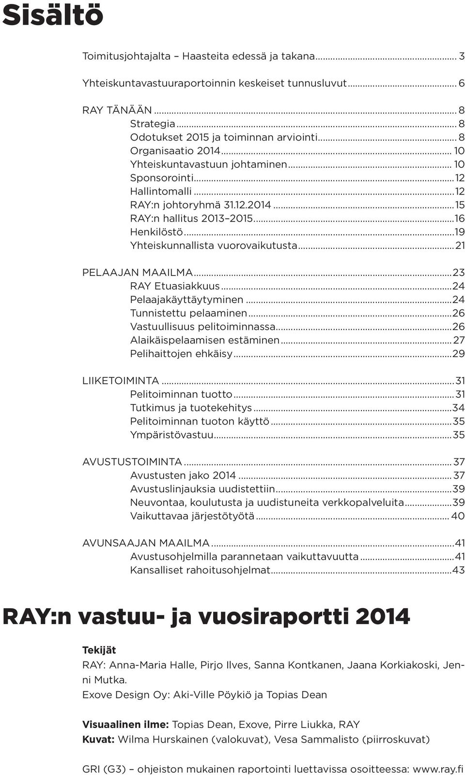 ..19 Yhteiskunnallista vuorovaikutusta...21 PELAAJAN MAAILMA...23 RAY Etuasiakkuus...24 Pelaajakäyttäytyminen...24 Tunnistettu pelaaminen...26 Vastuullisuus pelitoiminnassa.