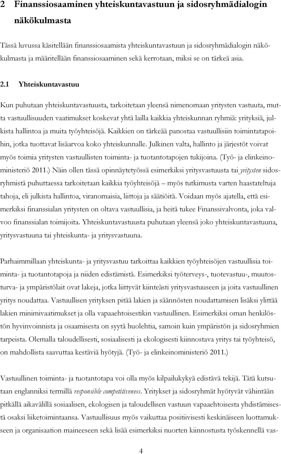 1 Yhteiskuntavastuu Kun puhutaan yhteiskuntavastuusta, tarkoitetaan yleensä nimenomaan yritysten vastuuta, mutta vastuullisuuden vaatimukset koskevat yhtä lailla kaikkia yhteiskunnan ryhmiä: