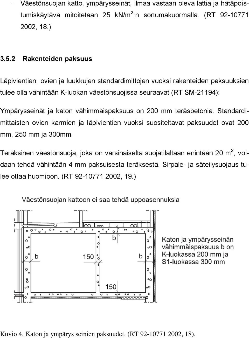 2 Rakenteiden paksuus Läpivientien, ovien ja luukkujen standardimittojen vuoksi rakenteiden paksuuksien tulee olla vähintään K-luokan väestönsuojissa seuraavat (RT SM-21194): Ympärysseinät ja