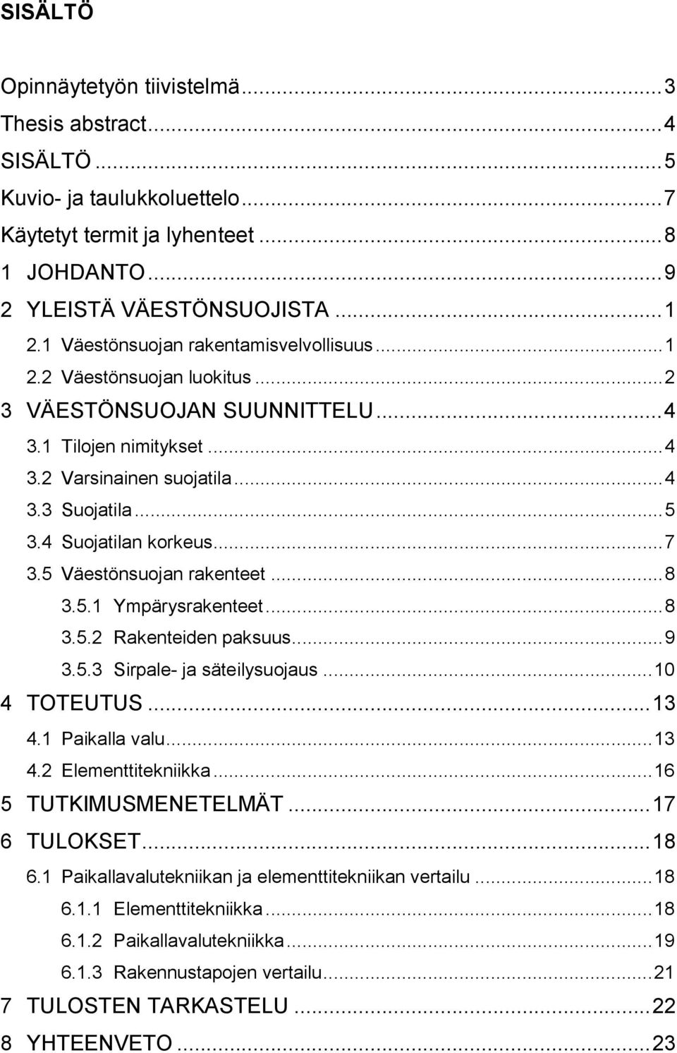 4 Suojatilan korkeus... 7 3.5 Väestönsuojan rakenteet... 8 3.5.1 Ympärysrakenteet... 8 3.5.2 Rakenteiden paksuus... 9 3.5.3 Sirpale- ja säteilysuojaus... 10 4 TOTEUTUS... 13 4.1 Paikalla valu... 13 4.2 Elementtitekniikka.