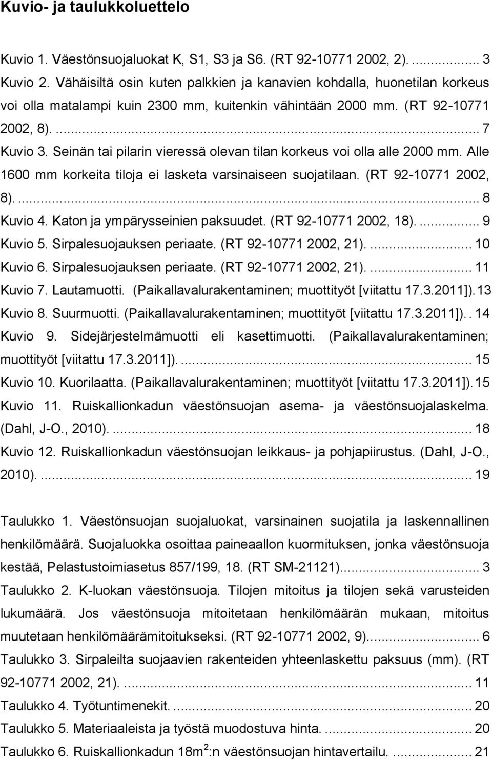Seinän tai pilarin vieressä olevan tilan korkeus voi olla alle 2000 mm. Alle 1600 mm korkeita tiloja ei lasketa varsinaiseen suojatilaan. (RT 92-10771 2002, 8).... 8 Kuvio 4.