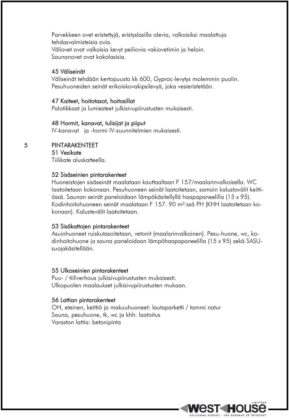 47 Kaiteet, hoitotasot, hoitosillat Palotikkaat ja lumiesteet julkisivupiirustusten mukaisesti. 48 Hormit, kanavat, tulisijat ja piiput IV-kanavat ja -hormi IV-suunnitelmien mukaisesti.