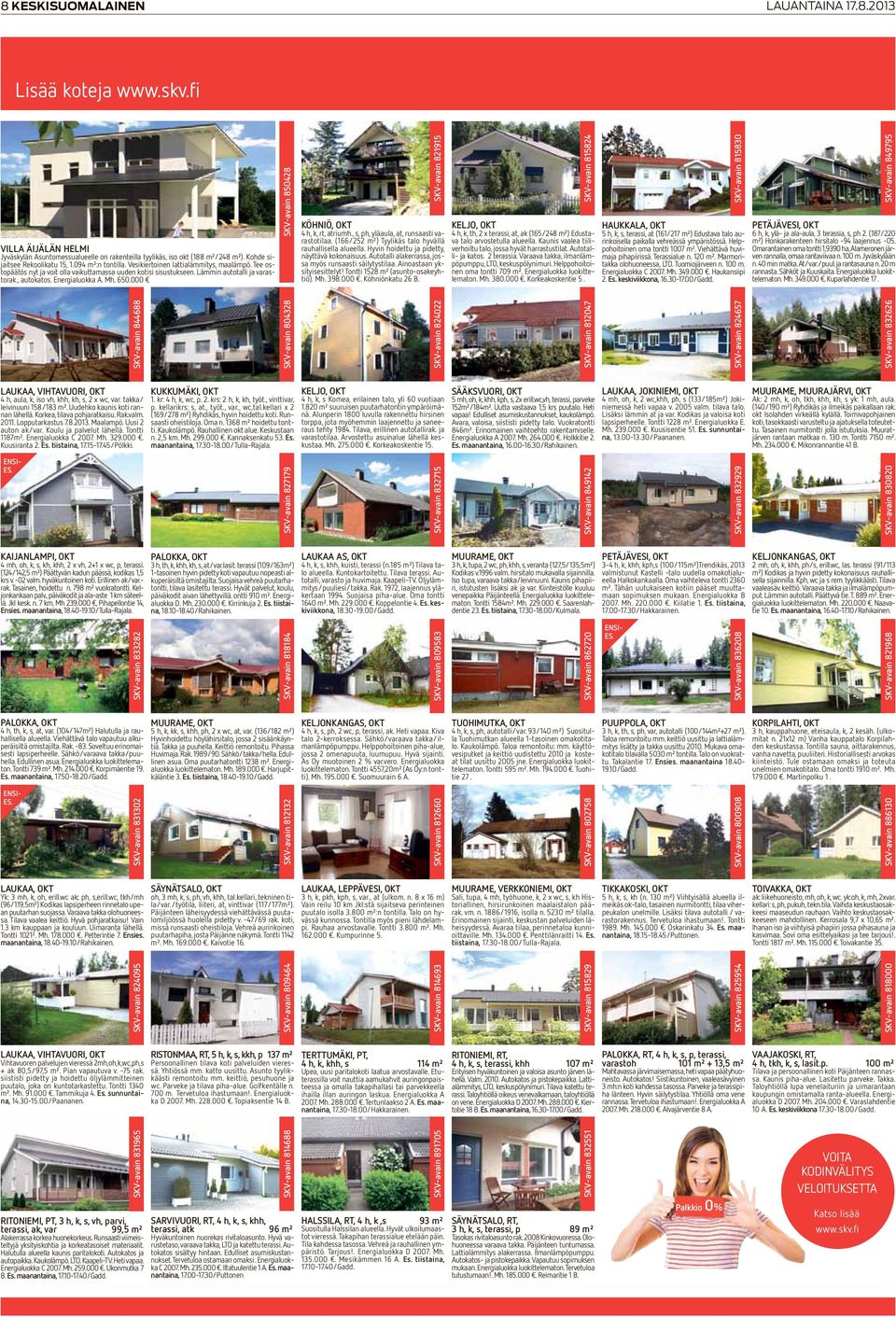 650.000 SKV-avain 844688 laukaa, ViHTaVUORi, OKT 4 h, aula, k, iso vh, khh, kh, s, 2 x wc, var. takka/ leivinuuni 158/183 m². Uudehko kaunis koti rannan lähellä. Korkea, tilava pohjaratkaisu. Rak.
