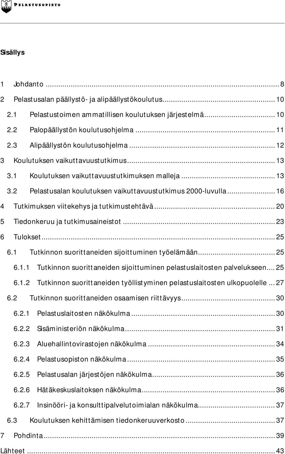 .. 16 4 Tutkimuksen viitekehys ja tutkimustehtävä... 20 5 Tiedonkeruu ja tutkimusaineistot... 23 6 Tulokset... 25 6.1 Tutkinnon suorittaneiden sijoittuminen työelämään... 25 6.1.1 Tutkinnon suorittaneiden sijoittuminen pelastuslaitosten palvelukseen.