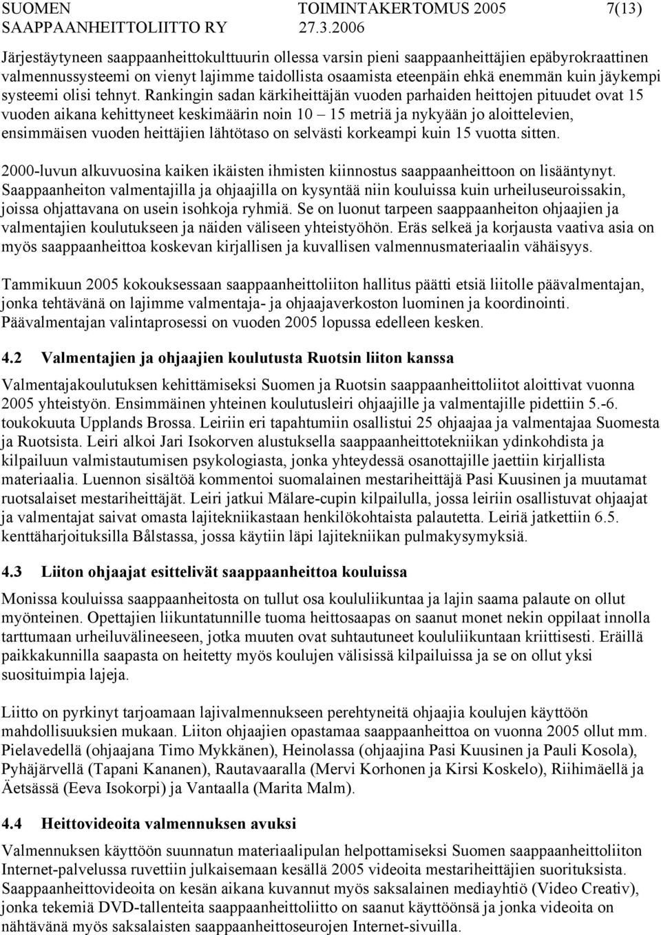 Rankingin sadan kärkiheittäjän vuoden parhaiden heittojen pituudet ovat 15 vuoden aikana kehittyneet keskimäärin noin 10 15 metriä ja nykyään jo aloittelevien, ensimmäisen vuoden heittäjien lähtötaso