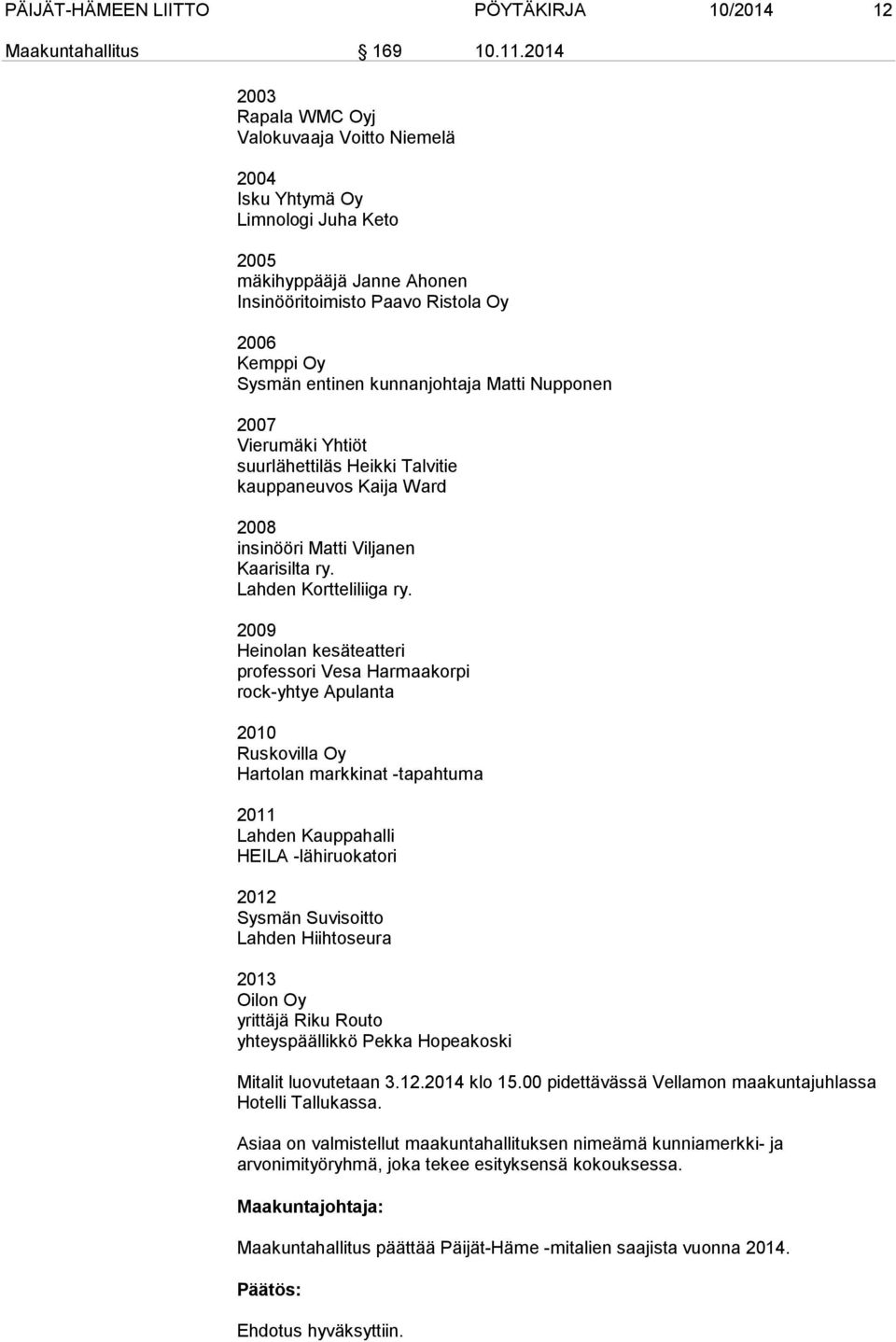 kunnanjohtaja Matti Nupponen 2007 Vierumäki Yhtiöt suurlähettiläs Heikki Talvitie kauppaneuvos Kaija Ward 2008 insinööri Matti Viljanen Kaarisilta ry. Lahden Kortteliliiga ry.