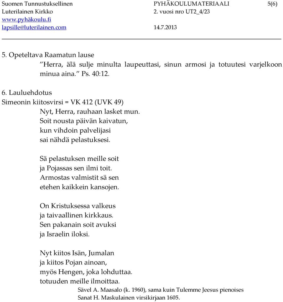 Sä pelastuksen meille soit ja Pojassas sen ilmi toit. Armostas valmistit sä sen etehen kaikkein kansojen. On Kristuksessa valkeus ja taivaallinen kirkkaus.