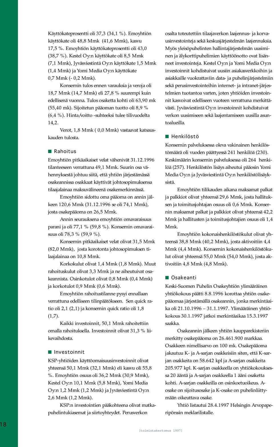 Konsernin tulos ennen varauksia ja veroja oli 18,7 Mmk (14,7 Mmk) eli 27,8 % suurempi kuin edellisenä vuonna. Tulos osaketta kohti oli 63,90 mk (55,40 mk). Sijoitetun pääoman tuotto oli 8,9 % (6,4 %).