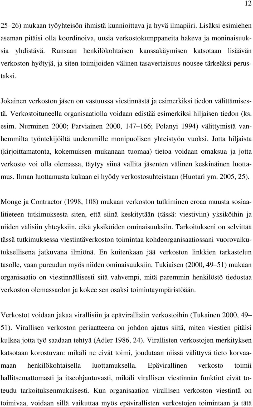 Jokainen verkoston jäsen on vastuussa viestinnästä ja esimerkiksi tiedon välittämisestä. Verkostoituneella organisaatiolla voidaan edistää esimerkiksi hiljaisen tiedon (ks. esim. Nurminen 2000; Parviainen 2000, 147 166; Polanyi 1994) välittymistä vanhemmilta työntekijöiltä uudemmille monipuolisen yhteistyön vuoksi.