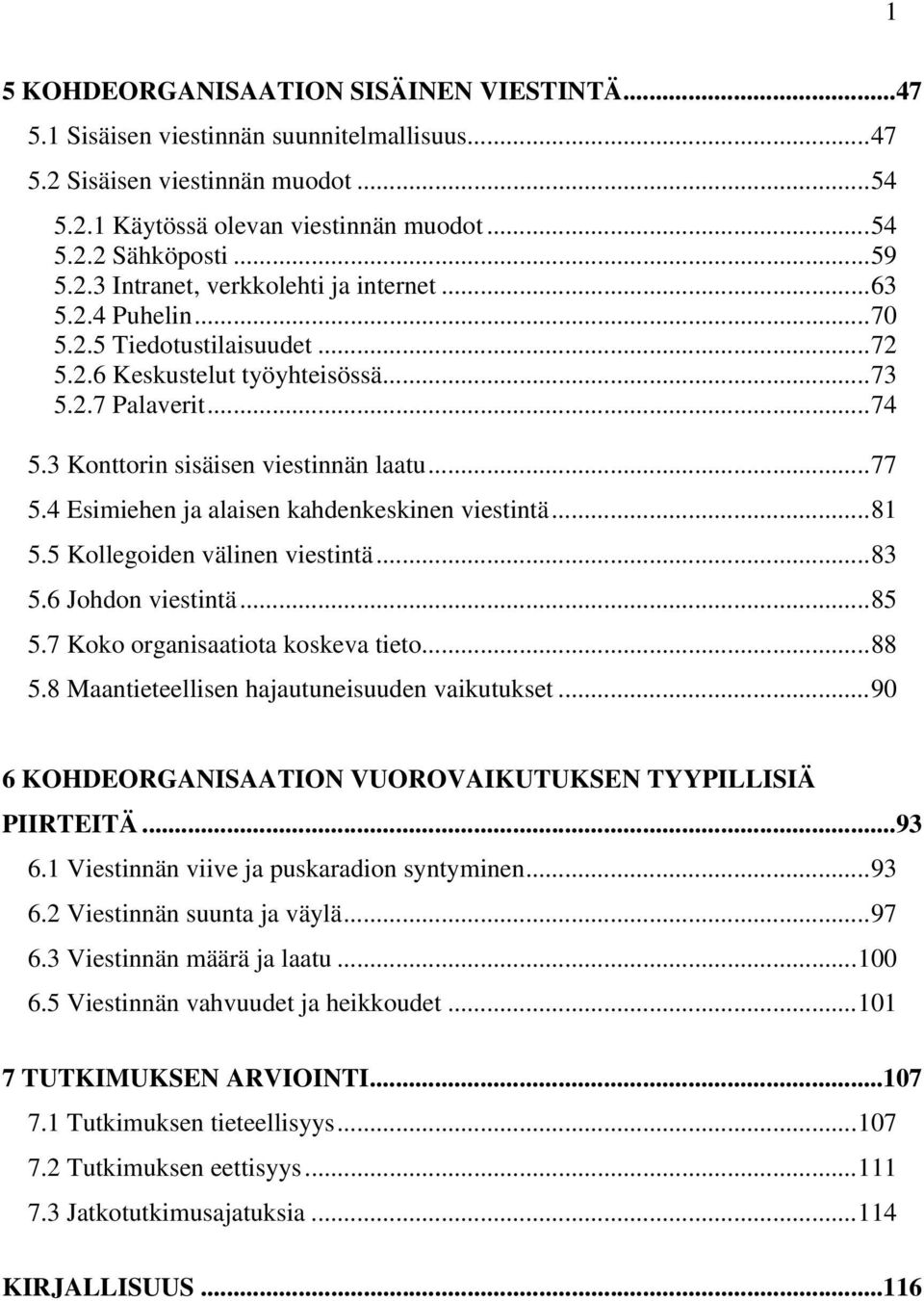 4 Esimiehen ja alaisen kahdenkeskinen viestintä...81 5.5 Kollegoiden välinen viestintä...83 5.6 Johdon viestintä...85 5.7 Koko organisaatiota koskeva tieto...88 5.