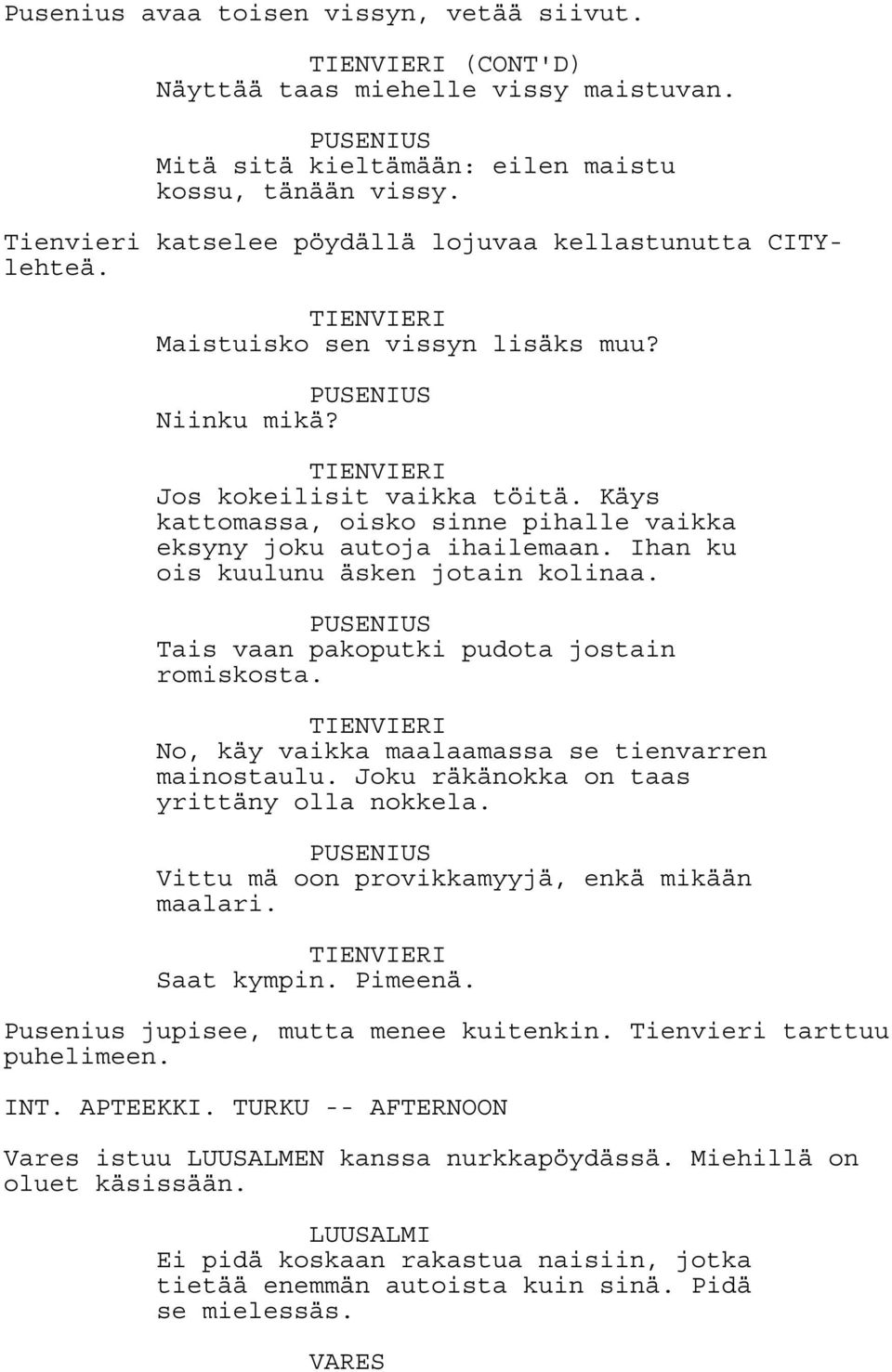 Käys kattomassa, oisko sinne pihalle vaikka eksyny joku autoja ihailemaan. Ihan ku ois kuulunu äsken jotain kolinaa. PUSENIUS Tais vaan pakoputki pudota jostain romiskosta.