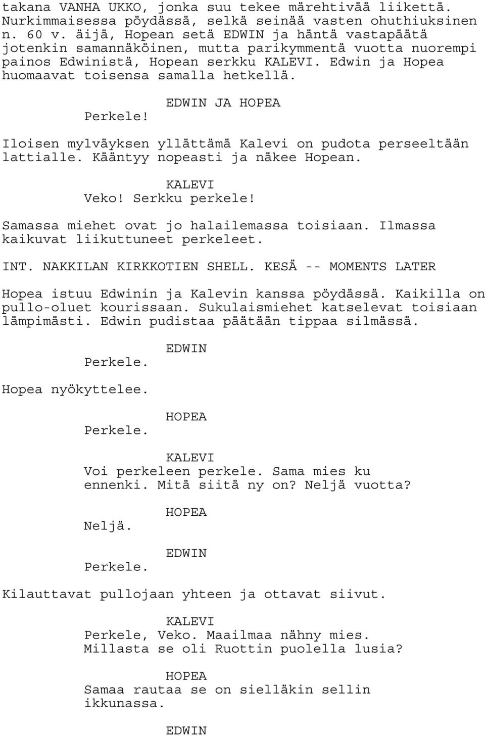 Perkele! EDWIN JA HOPEA Iloisen mylväyksen yllättämä Kalevi on pudota perseeltään lattialle. Kääntyy nopeasti ja näkee Hopean. KALEVI Veko! Serkku perkele!