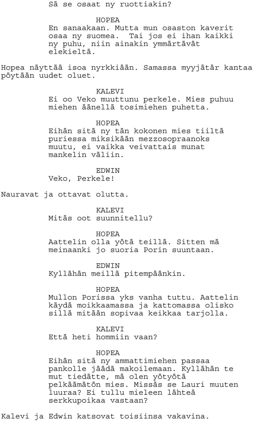 HOPEA Eihän sitä ny tän kokonen mies tiiltä puriessa miksikään mezzosopraanoks muutu, ei vaikka veivattais munat mankelin väliin. EDWIN Veko, Perkele! Nauravat ja ottavat olutta.