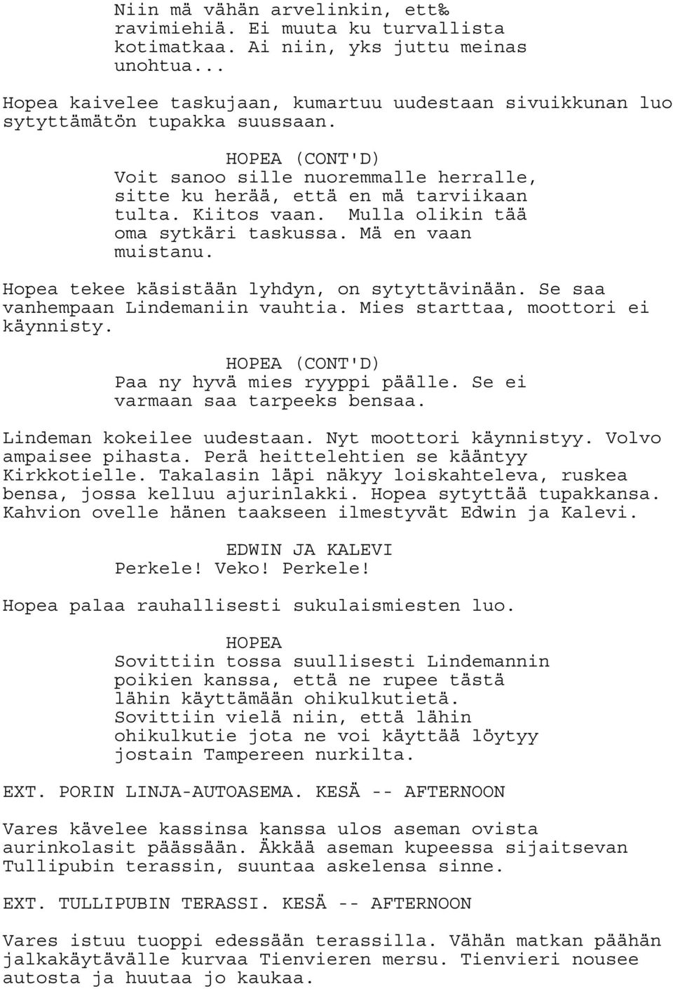 Kiitos vaan. Mulla olikin tää oma sytkäri taskussa. Mä en vaan muistanu. Hopea tekee käsistään lyhdyn, on sytyttävinään. Se saa vanhempaan Lindemaniin vauhtia. Mies starttaa, moottori ei käynnisty.