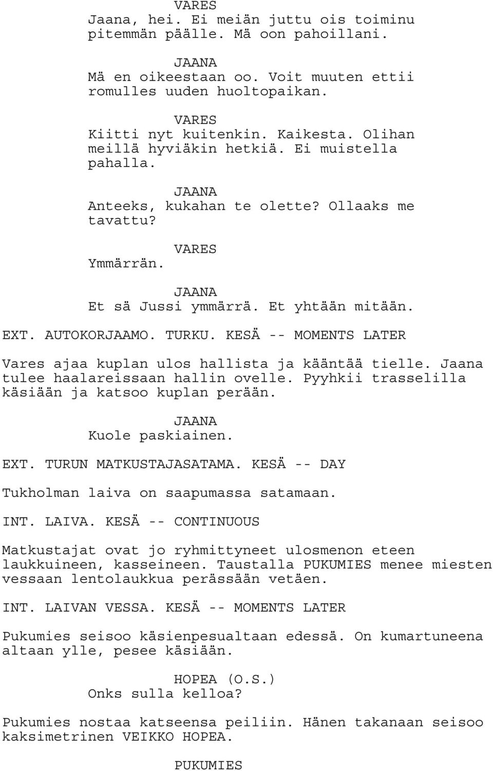 KESÄ -- MOMENTS LATER Vares ajaa kuplan ulos hallista ja kääntää tielle. Jaana tulee haalareissaan hallin ovelle. Pyyhkii trasselilla käsiään ja katsoo kuplan perään. JAANA Kuole paskiainen. EXT.