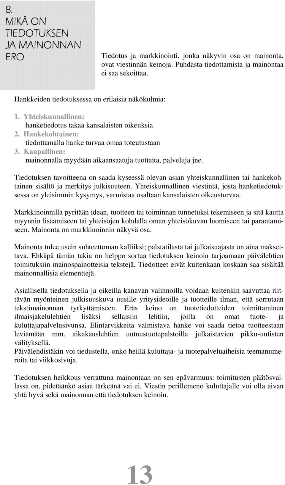 Kaupallinen: mainonnalla myydään aikaansaatuja tuotteita, palveluja jne. Tiedotuksen tavoitteena on saada kyseessä olevan asian yhteiskunnallinen tai hankekohtainen sisältö ja merkitys julkisuuteen.