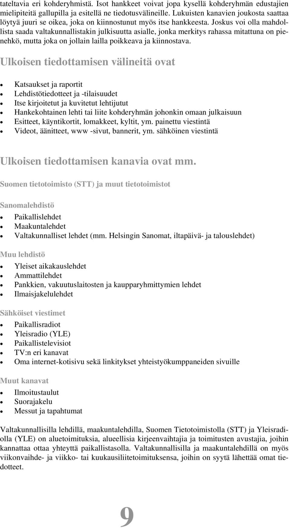 Joskus voi olla mahdollista saada valtakunnallistakin julkisuutta asialle, jonka merkitys rahassa mitattuna on pienehkö, mutta joka on jollain lailla poikkeava ja kiinnostava.