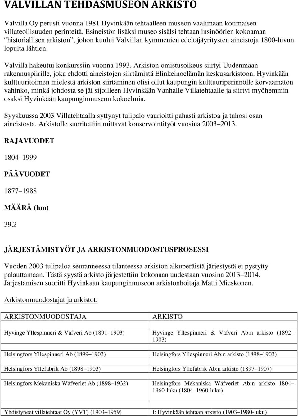Valvilla hakeutui konkurssiin vuonna 1993. Arkiston omistusoikeus siirtyi Uudenmaan rakennuspiirille, joka ehdotti aineistojen siirtämistä Elinkeinoelämän keskusarkistoon.