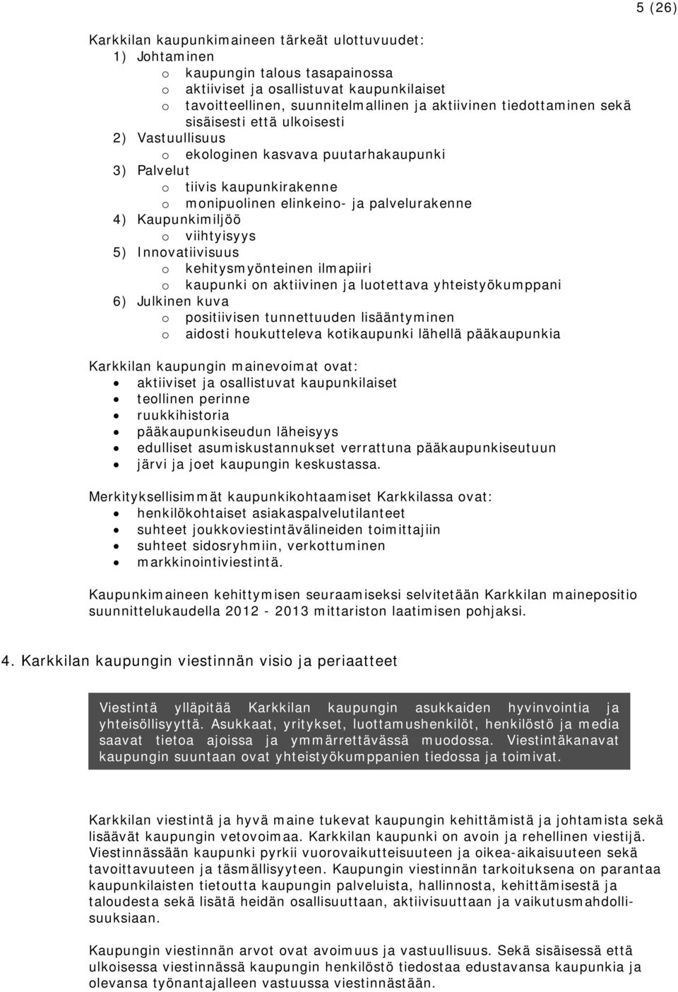 o viihtyisyys 5) Innovatiivisuus o kehitysmyönteinen ilmapiiri o kaupunki on aktiivinen ja luotettava yhteistyökumppani 6) Julkinen kuva o positiivisen tunnettuuden lisääntyminen o aidosti