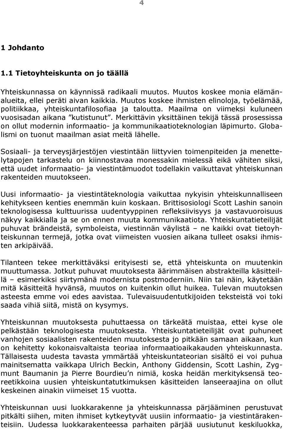 Merkittävin yksittäinen tekijä tässä prosessissa on ollut modernin informaatio- ja kommunikaatioteknologian läpimurto. Globalismi on tuonut maailman asiat meitä lähelle.