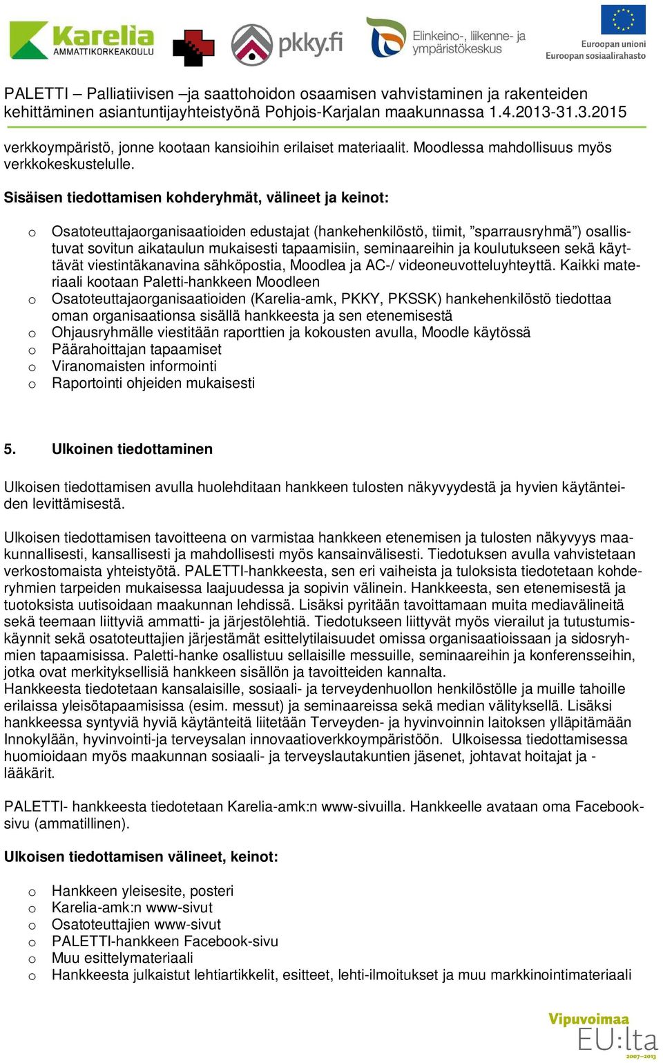 Sisäisen tiedottamisen kohderyhmät, välineet keinot: o Osatoteuttaorganisaatioiden edustat (hankehenkilöstö, tiimit, sparrausryhmä ) osallistuvat sovitun aikataulun mukaisesti tapaamisiin,