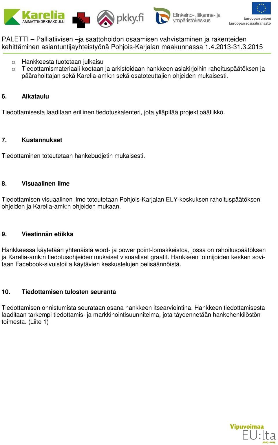 6. Aikataulu Tiedottamisesta laaditaan erillinen tiedotuskalenteri, jota ylläpitää projektipäällikkö. 7. Kustannukset Tiedottaminen toteutetaan hankebudjetin mukaisesti. 8.