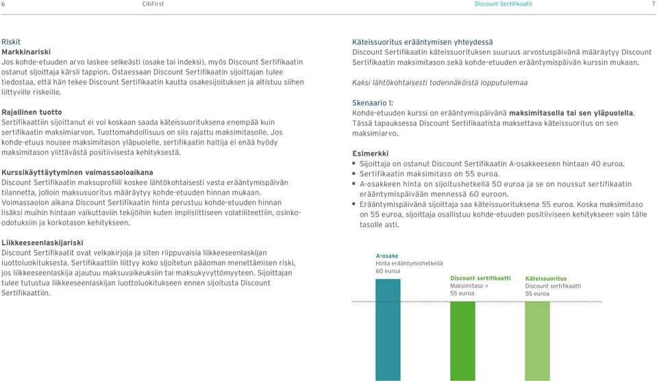 Rajallinen tuotto Sertifikaattiin sijoittanut ei voi koskaan saada käteissuorituksena enempää kuin sertifikaatin maksimiarvon. mahdollisuus on siis rajattu maksimitasolle.