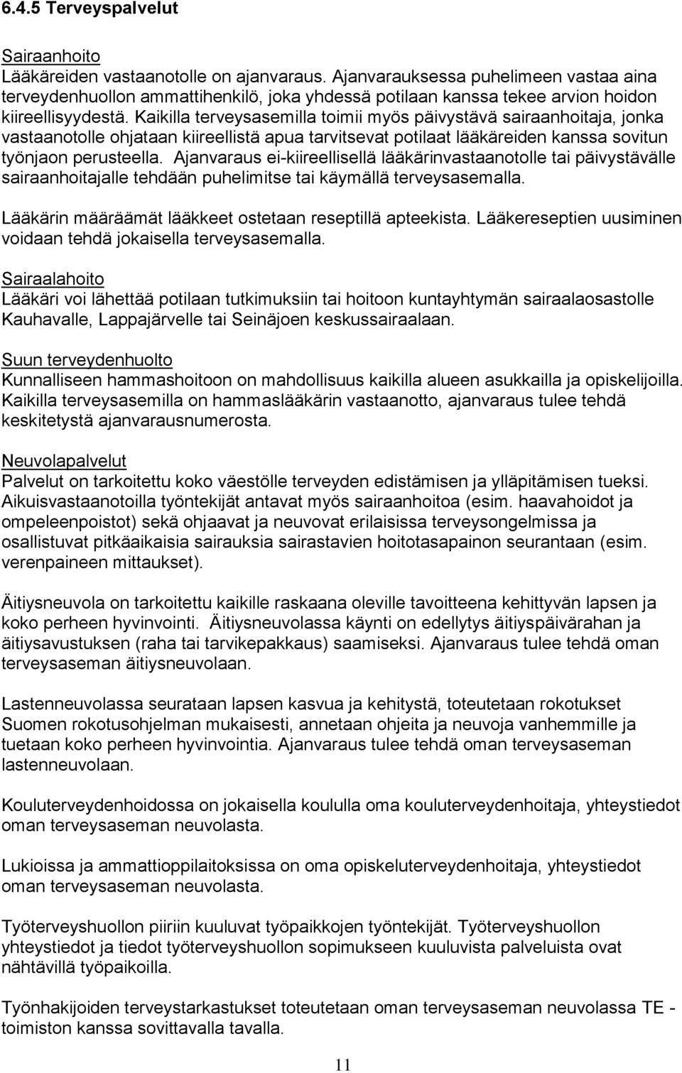 Kaikilla terveysasemilla toimii myös päivystävä sairaanhoitaja, jonka vastaanotolle ohjataan kiireellistä apua tarvitsevat potilaat lääkäreiden kanssa sovitun työnjaon perusteella.