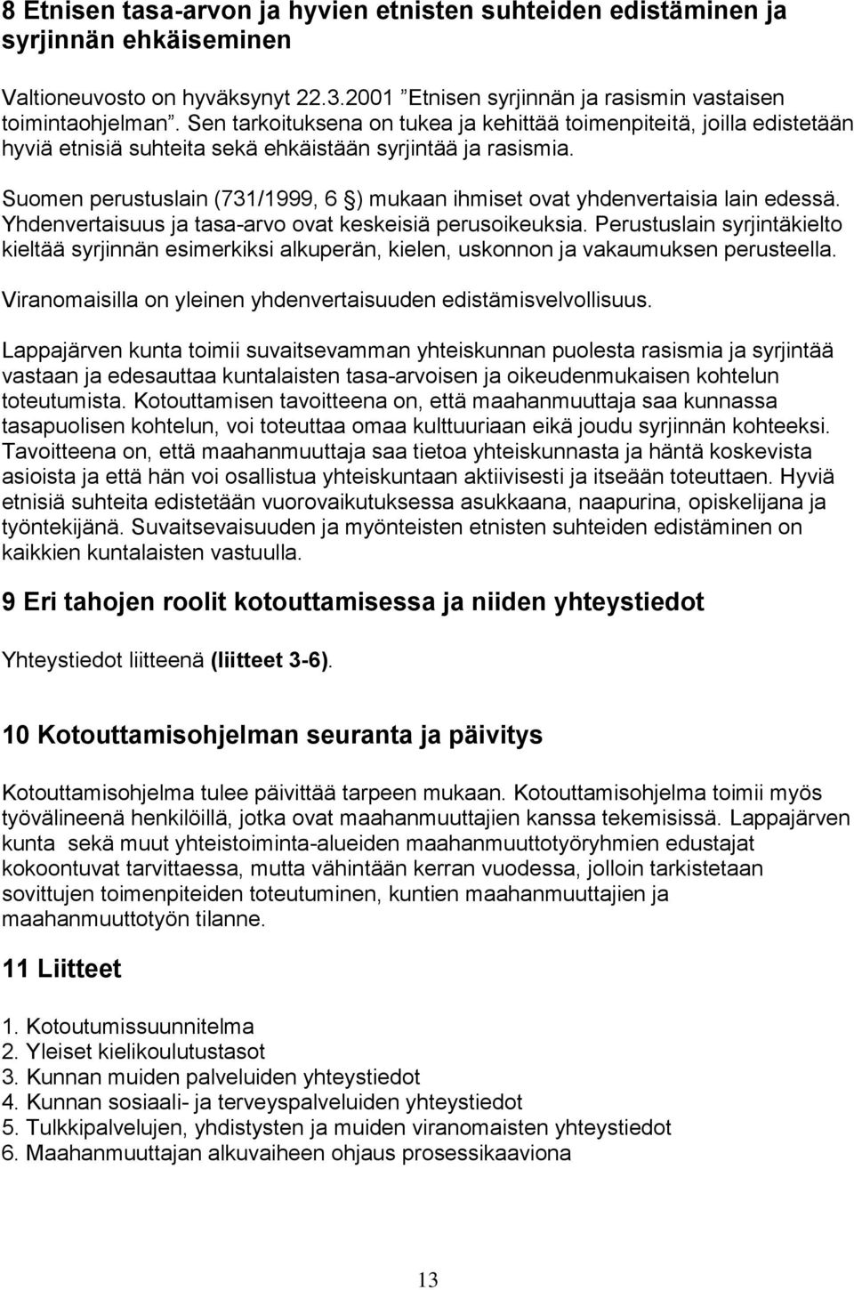 Suomen perustuslain (731/1999, 6 ) mukaan ihmiset ovat yhdenvertaisia lain edessä. Yhdenvertaisuus ja tasa-arvo ovat keskeisiä perusoikeuksia.