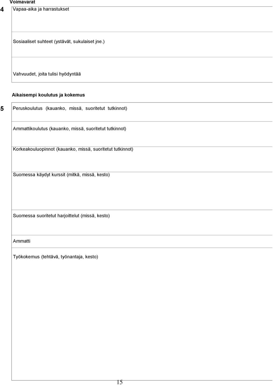 tutkinnot) Ammattikoulutus (kauanko, missä, suoritetut tutkinnot) Korkeakouluopinnot (kauanko, missä, suoritetut