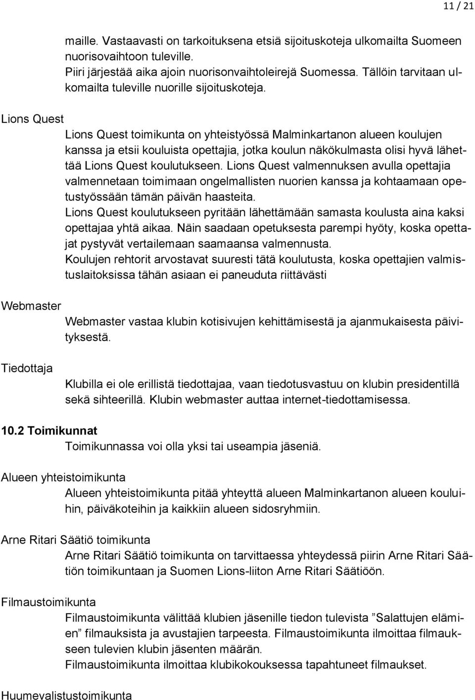 Lions Quest Lions Quest toimikunta on yhteistyössä Malminkartanon alueen koulujen kanssa ja etsii kouluista opettajia, jotka koulun näkökulmasta olisi hyvä lähettää Lions Quest koulutukseen.