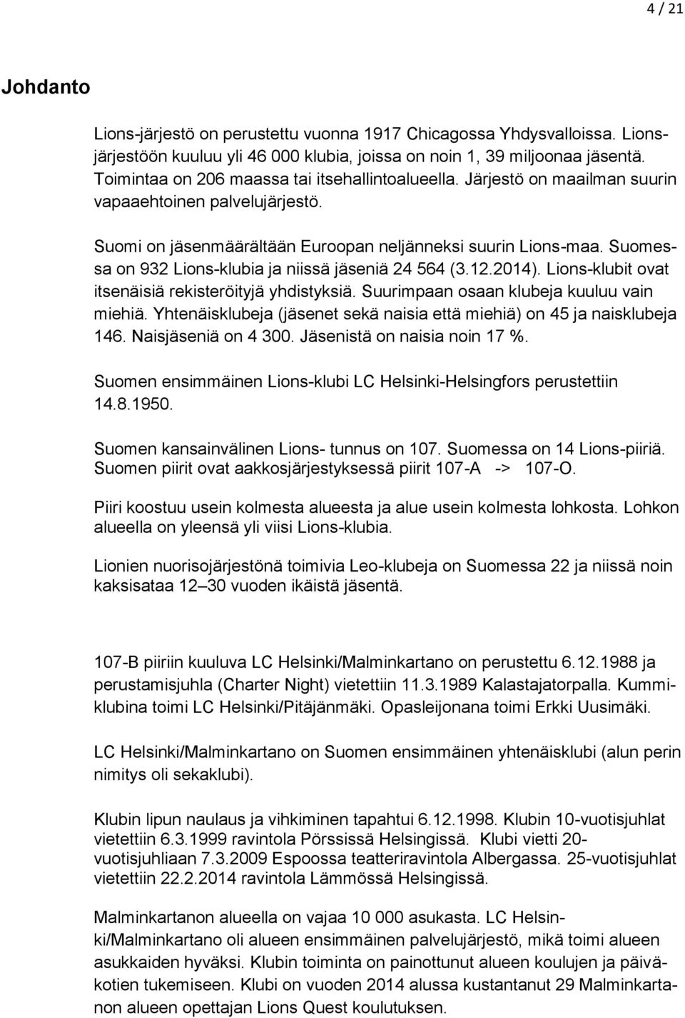 Suomessa on 932 Lions-klubia ja niissä jäseniä 24 564 (3.12.2014). Lions-klubit ovat itsenäisiä rekisteröityjä yhdistyksiä. Suurimpaan osaan klubeja kuuluu vain miehiä.