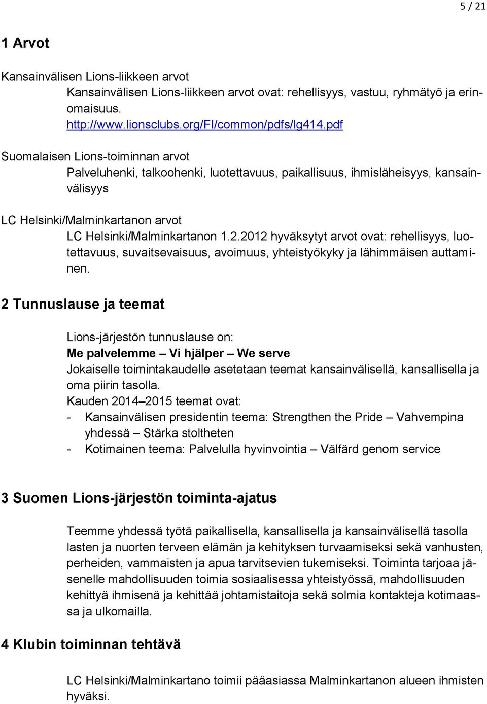 2012 hyväksytyt arvot ovat: rehellisyys, luotettavuus, suvaitsevaisuus, avoimuus, yhteistyökyky ja lähimmäisen auttaminen.