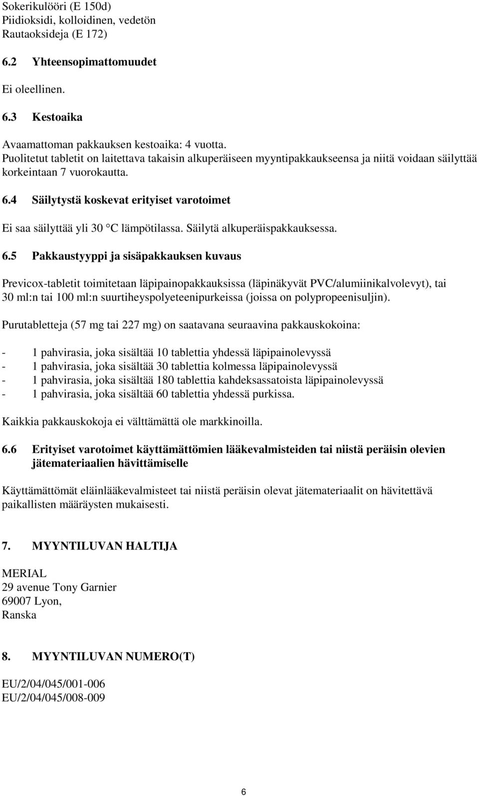 4 Säilytystä koskevat erityiset varotoimet Ei saa säilyttää yli 30 C lämpötilassa. Säilytä alkuperäispakkauksessa. 6.