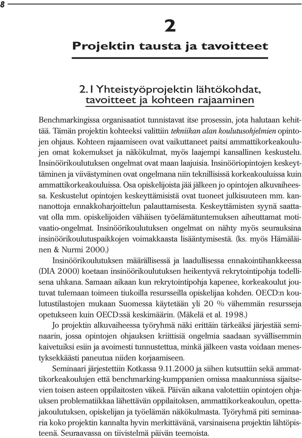 Kohteen rajaamiseen ovat vaikuttaneet paitsi ammattikorkeakoulujen omat kokemukset ja näkökulmat, myös laajempi kansallinen keskustelu. Insinöörikoulutuksen ongelmat ovat maan laajuisia.