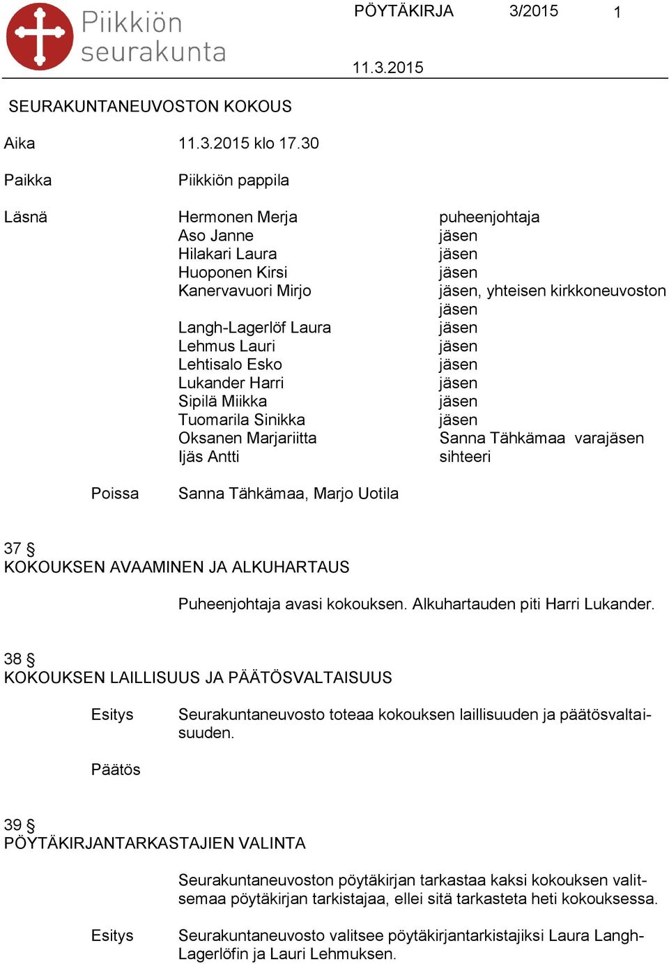 Lukander Harri Sipilä Miikka Tuomarila Sinikka Oksanen Marjariitta Sanna Tähkämaa vara Ijäs Antti sihteeri Poissa Sanna Tähkämaa, Marjo Uotila 37 KOKOUKSEN AVAAMINEN JA ALKUHARTAUS Puheenjohtaja