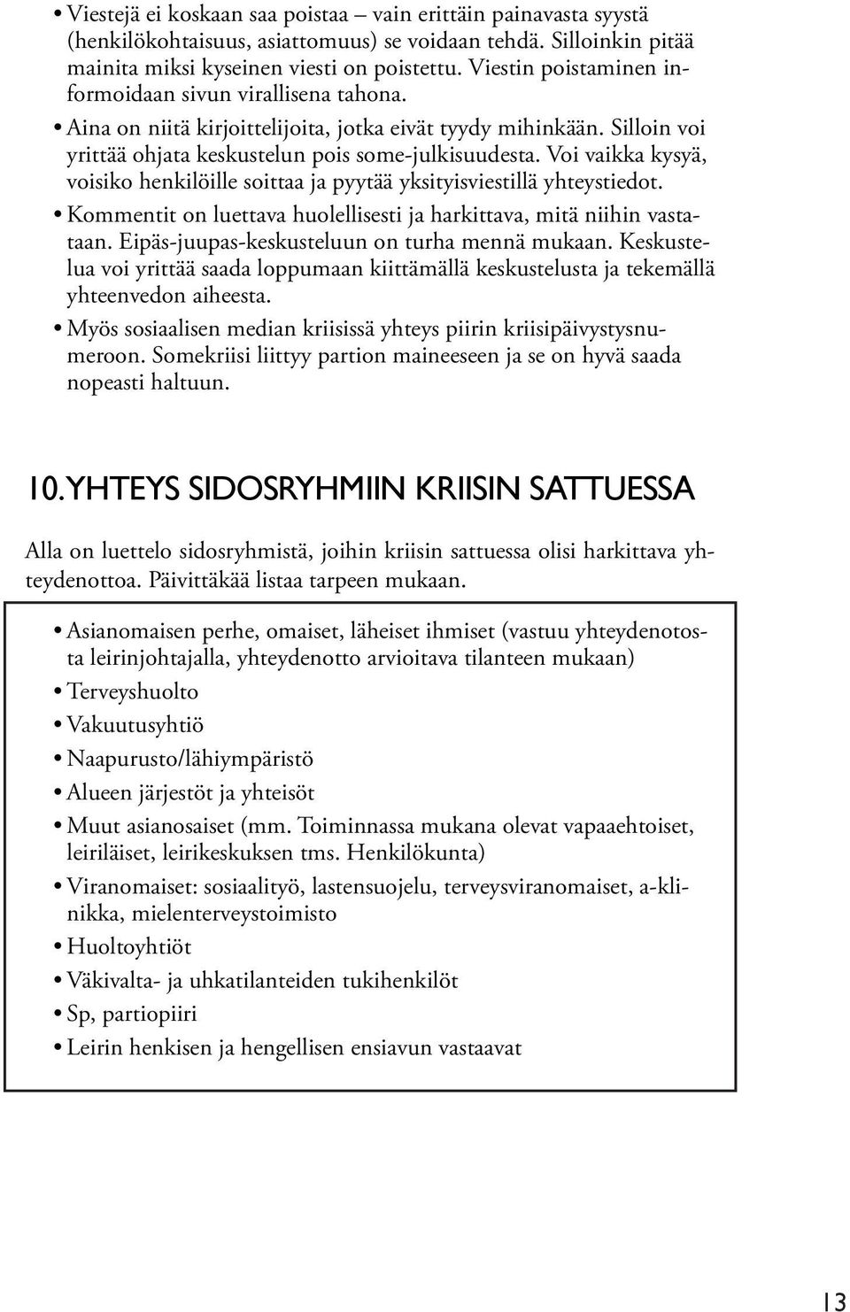 Voi vaikka kysyä, voisiko henkilöille soittaa ja pyytää yksityisviestillä yhteystiedot. Kommentit on luettava huolellisesti ja harkittava, mitä niihin vastataan.