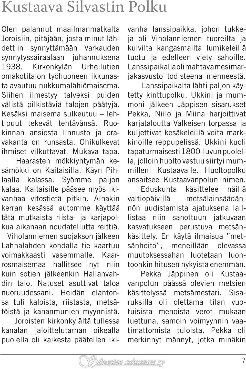 Kesäksi maisema sulkeutuu lehtipuut tekevät tehtävänsä. Ruokinnan ansiosta linnusto ja oravakanta on runsasta. Ohikulkevat ihmiset vilkuttavat. Mukava tapa.