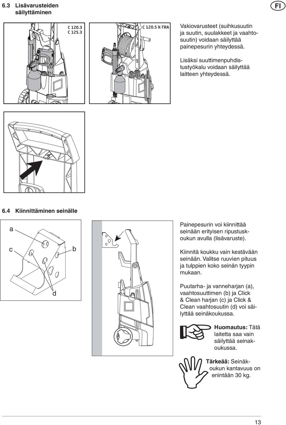 4 Kiinnittäminen seinälle Painepesurin voi kiinnittää seinään erityisen ripustuskoukun avulla (lisävaruste). Kiinnitä koukku vain kestävään seinään.