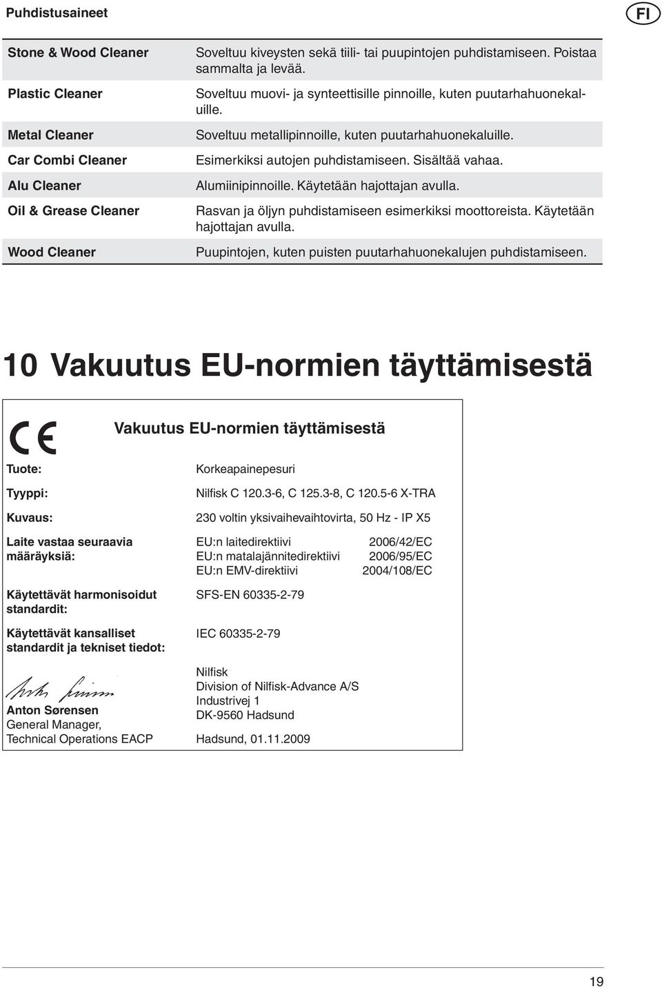 Sisältää vahaa. Alumiinipinnoille. Käytetään hajottajan avulla. Rasvan ja öljyn puhdistamiseen esimerkiksi moottoreista. Käytetään hajottajan avulla. Puupintojen, kuten puisten puutarhahuonekalujen puhdistamiseen.