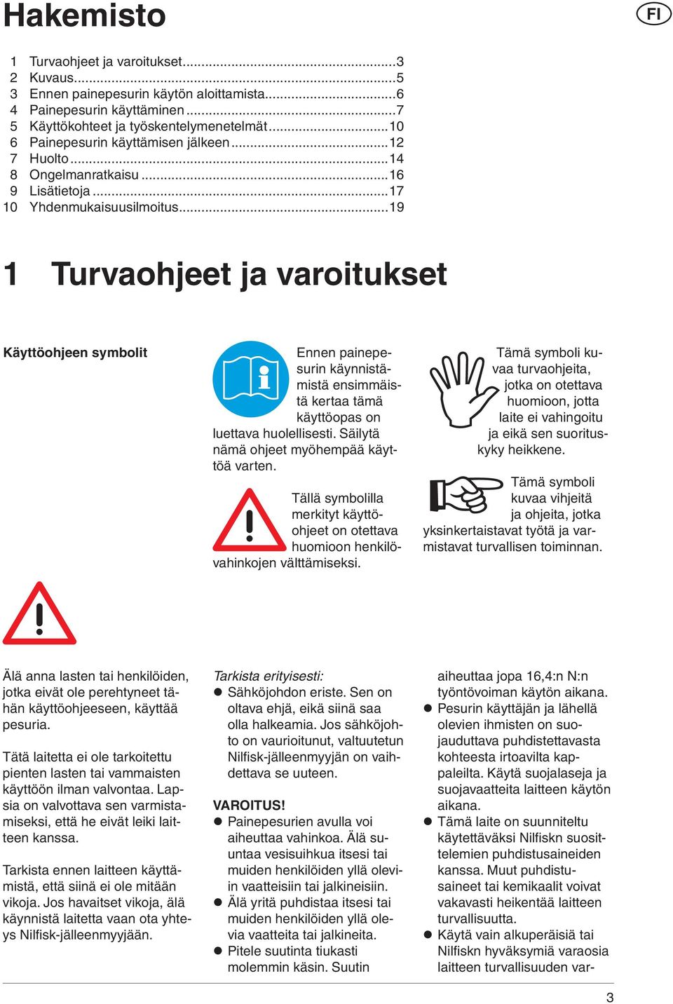 ..19 1 Turvaohjeet ja varoitukset Käyttöohjeen symbolit Ennen painepesurin käynnistämistä ensimmäistä kertaa tämä käyttöopas on luettava huolellisesti. Säilytä nämä ohjeet myöhempää käyttöä varten.